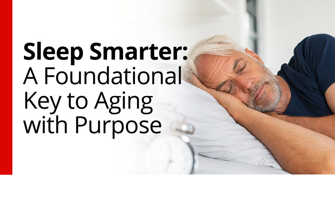 Sleep Smarter: A Foundational Key to Aging with Purpose