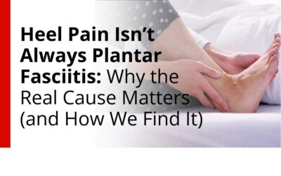 Heel Pain Isn’t Always Plantar Fasciitis: Why the Real Cause Matters (and How We Find It)