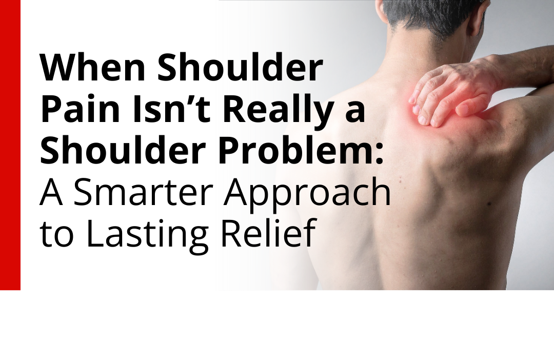 When Shoulder Pain Isn’t Really a Shoulder Problem: A Smarter Approach to Lasting Relief